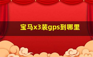 宝马x3装gps到哪里