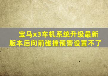 宝马x3车机系统升级最新版本后向前碰撞预警设置不了