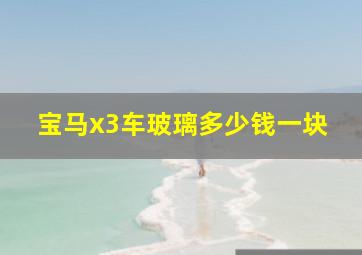 宝马x3车玻璃多少钱一块