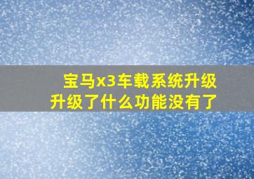 宝马x3车载系统升级升级了什么功能没有了