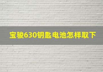 宝骏630钥匙电池怎样取下