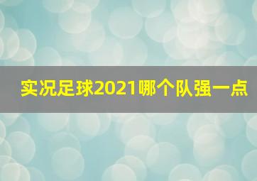 实况足球2021哪个队强一点