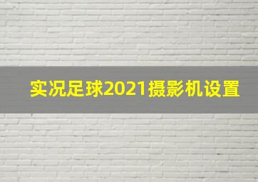 实况足球2021摄影机设置