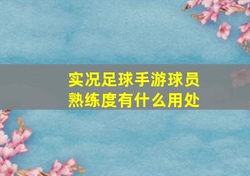 实况足球手游球员熟练度有什么用处