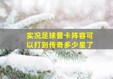 实况足球普卡阵容可以打到传奇多少星了