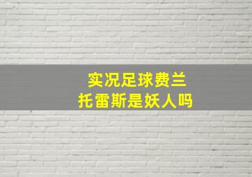 实况足球费兰托雷斯是妖人吗