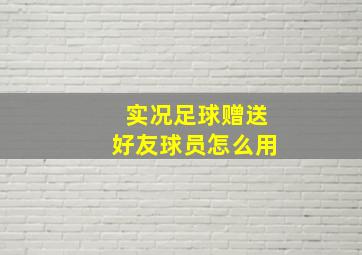 实况足球赠送好友球员怎么用