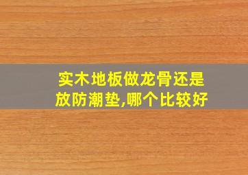 实木地板做龙骨还是放防潮垫,哪个比较好