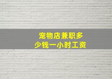 宠物店兼职多少钱一小时工资