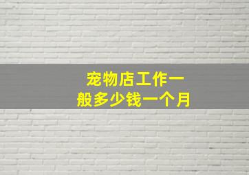 宠物店工作一般多少钱一个月