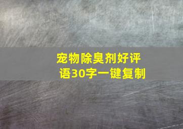 宠物除臭剂好评语30字一键复制