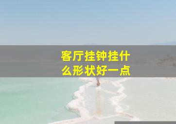 客厅挂钟挂什么形状好一点