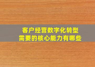 客户经营数字化转型需要的核心能力有哪些