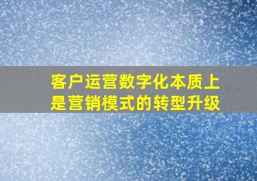 客户运营数字化本质上是营销模式的转型升级