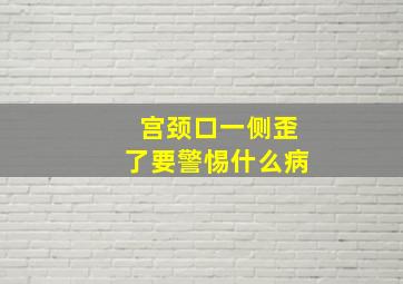 宫颈口一侧歪了要警惕什么病