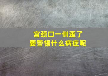 宫颈口一侧歪了要警惕什么病症呢