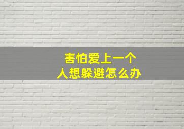 害怕爱上一个人想躲避怎么办