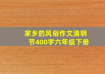 家乡的风俗作文清明节400字六年级下册