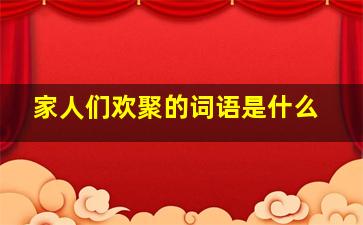 家人们欢聚的词语是什么