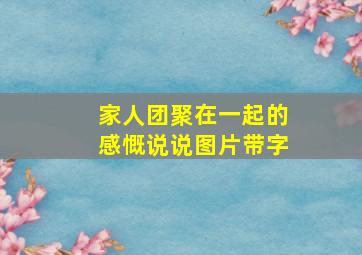 家人团聚在一起的感慨说说图片带字