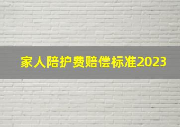 家人陪护费赔偿标准2023