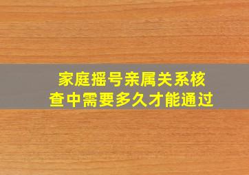 家庭摇号亲属关系核查中需要多久才能通过