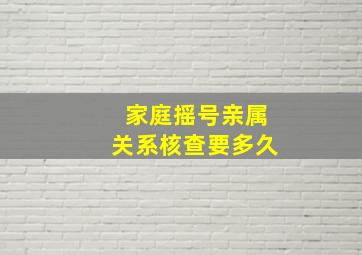 家庭摇号亲属关系核查要多久