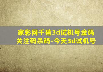 家彩网千禧3d试机号金码关注码杀码-今天3d试机号