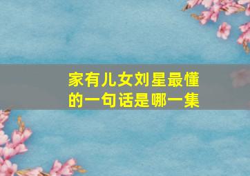 家有儿女刘星最懂的一句话是哪一集