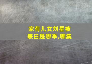 家有儿女刘星被表白是哪季,哪集