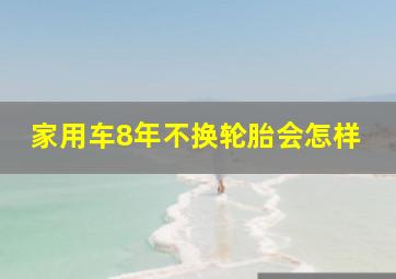 家用车8年不换轮胎会怎样