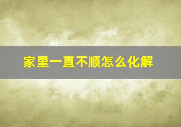 家里一直不顺怎么化解