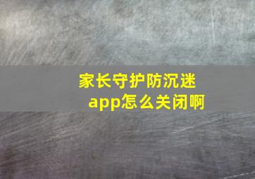 家长守护防沉迷app怎么关闭啊