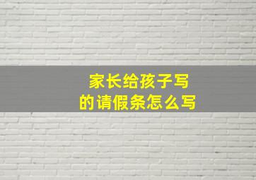 家长给孩子写的请假条怎么写