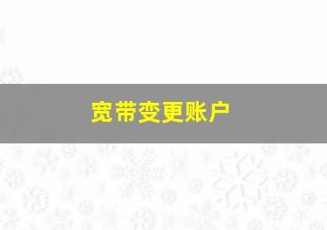 宽带变更账户