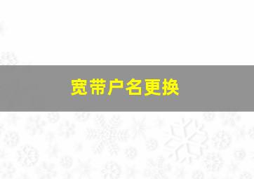 宽带户名更换