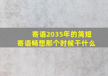 寄语2035年的简短寄语畅想那个时候干什么