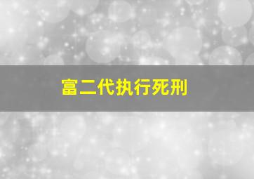 富二代执行死刑