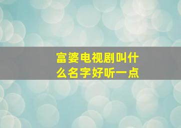 富婆电视剧叫什么名字好听一点