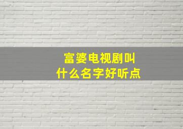 富婆电视剧叫什么名字好听点