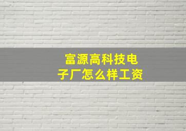 富源高科技电子厂怎么样工资