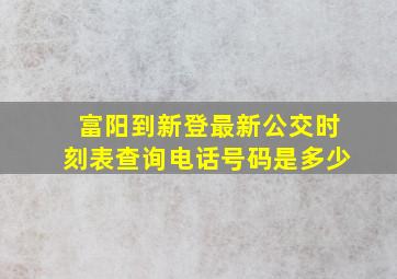 富阳到新登最新公交时刻表查询电话号码是多少