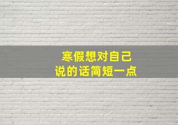 寒假想对自己说的话简短一点