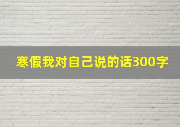 寒假我对自己说的话300字