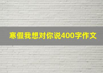 寒假我想对你说400字作文