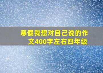 寒假我想对自己说的作文400字左右四年级