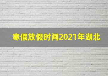 寒假放假时间2021年湖北