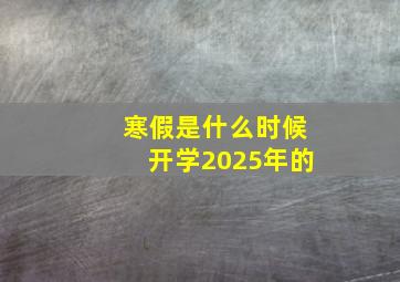 寒假是什么时候开学2025年的