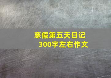 寒假第五天日记300字左右作文