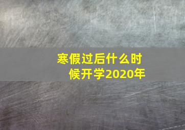 寒假过后什么时候开学2020年